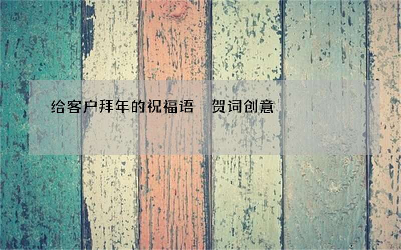 给客户拜年的祝福语 贺词创意